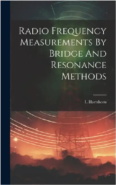 Radio Frequency Measurements By Bridge And Resonance Methods by Hartshorn, L.