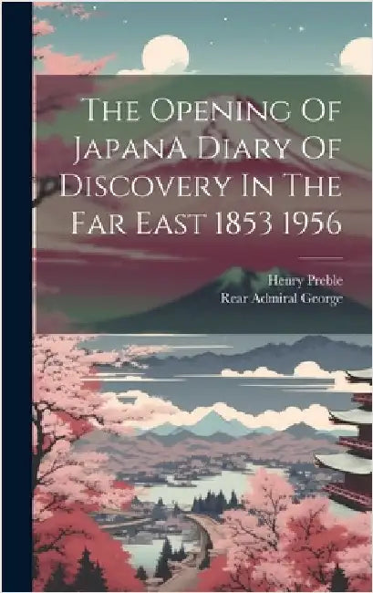 The Opening Of JapanA Diary Of Discovery In The Far East 1853 1956 by Admiral George, Rear