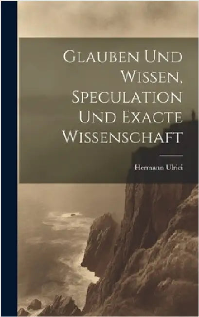 Glauben und Wissen, Speculation und Exacte Wissenschaft by Ulrici, Hermann