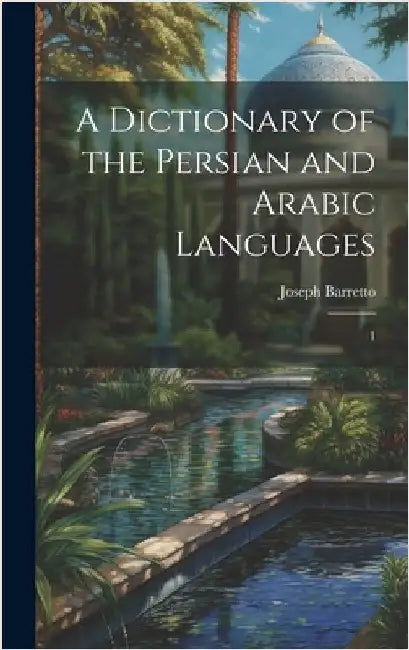 A Dictionary of the Persian and Arabic Languages: 1 by Barretto, Joseph