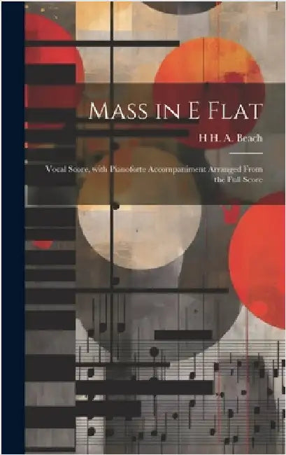 Mass in E Flat: Vocal Score, with Pianoforte Accompaniment Arranged from the Full Score by Beach, H. H. a.