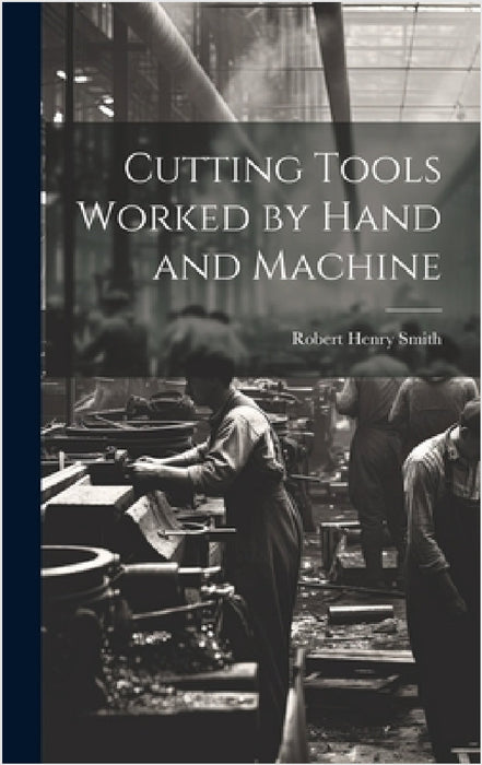 Cutting Tools Worked by Hand and Machine by Robert Henry Smith