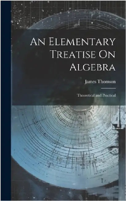 An Elementary Treatise On Algebra: Theoretical and Practical by Thomson, James