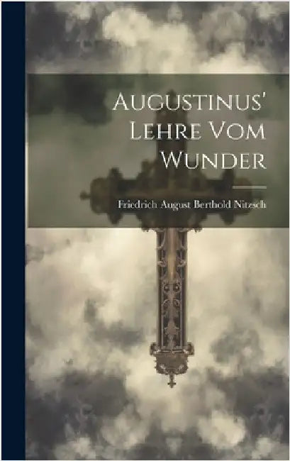 Augustinus' Lehre Vom Wunder by Nitzsch, Friedrich August Berthold