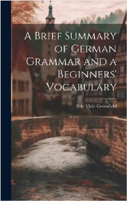 A Brief Summary of German Grammar and a Beginners' Vocabulary by Greenfield, Eric Viele