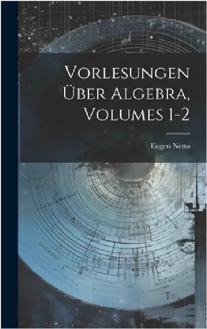 Vorlesungen Über Algebra, Volumes 1-2 by Netto, Eugen