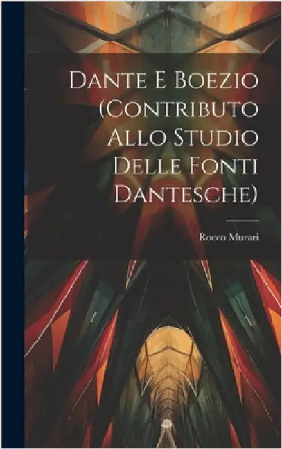 Dante E Boezio (Contributo Allo Studio Delle Fonti Dantesche) by Murari, Rocco