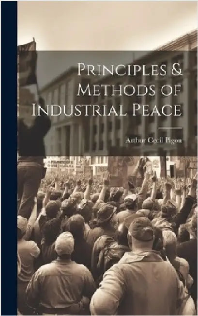 Principles & Methods of Industrial Peace by Pigou, Arthur Cecil