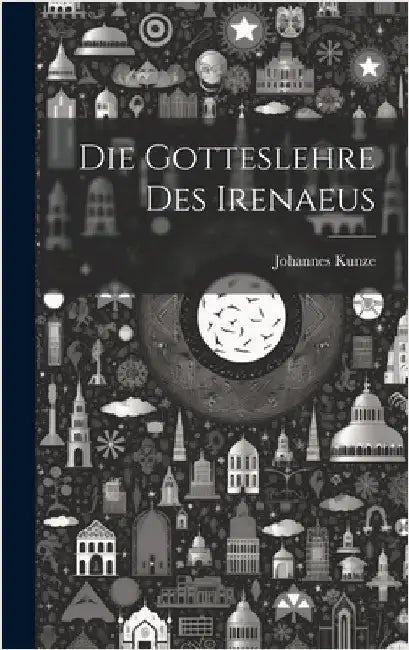Die Gotteslehre Des Irenaeus by Kunze, Johannes
