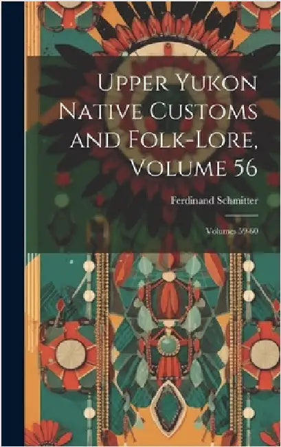 Upper Yukon Native Customs and Folk-Lore, Volume 56; volumes 59-60 by Schmitter, Ferdinand