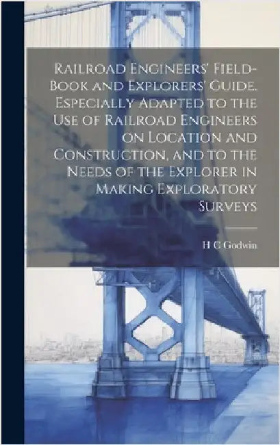Railroad Engineers' Field-book and Explorers' Guide. Especially Adapted to the use of Railroad Engineers on Location and Construction, and to the Need by Godwin, H. C.
