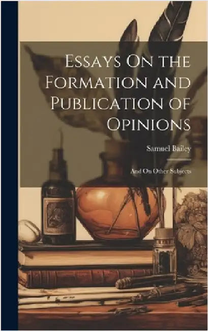 Essays On the Formation and Publication of Opinions: And On Other Subjects by Bailey, Samuel