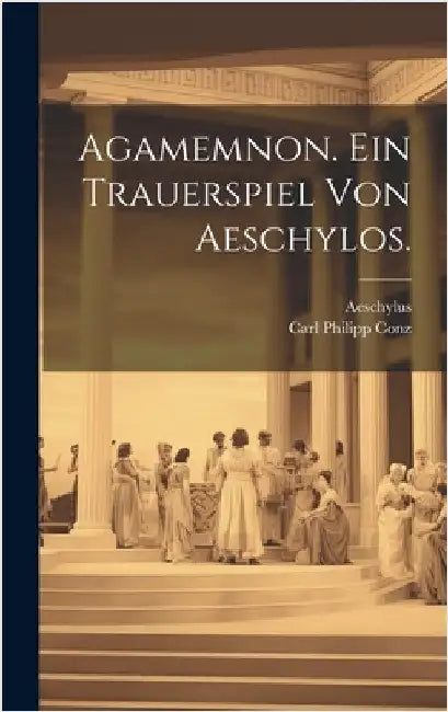 Agamemnon. Ein Trauerspiel von Aeschylos. by Aeschylus