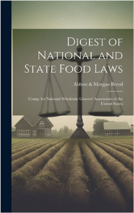 Digest of National and State Food Laws: Comp. for National Wholesale Grocers' Association of the United States by Abbott &. Morgan Breed