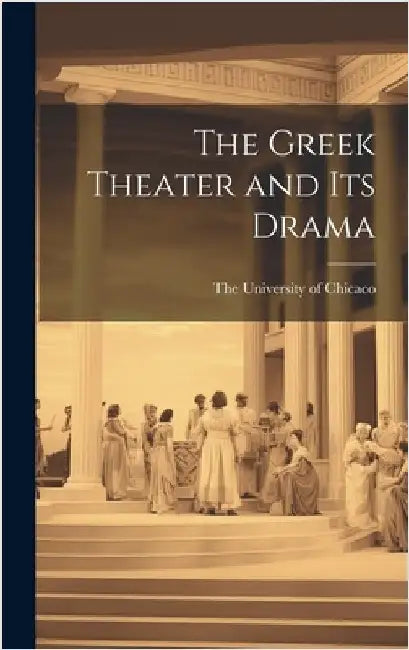 The Greek Theater and its Drama by The University of Chicaco