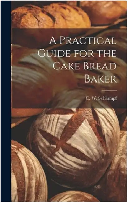 A Practical Guide for the Cake Bread Baker by Schlumpf, C. W.