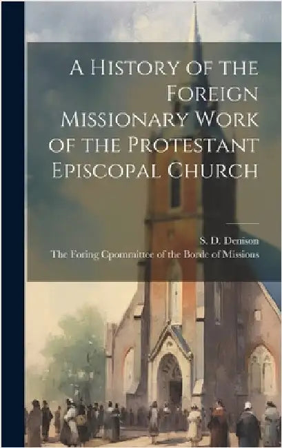 A History of the Foreign Missionary Work of the Protestant Episcopal Church by Denison, S. D.