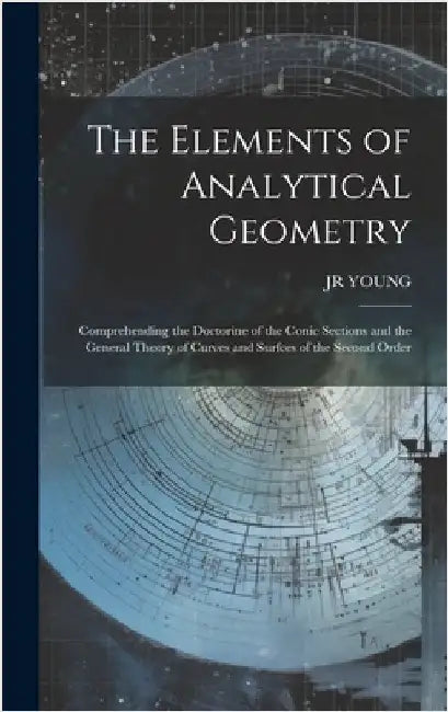 The Elements of Analytical Geometry; Comprehending the Doctorine of the Conic Sections and the General Theory of Curves and Surfces of the Second Orde by Young, Jr.