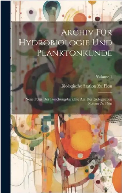 Archiv Für Hydrobiologie Und Planktonkunde: Neue Folge Der Forschungsberichte Aus Der Biologischen Station Zu Plön; Volume 1 by Plön, Biologische Station Zu