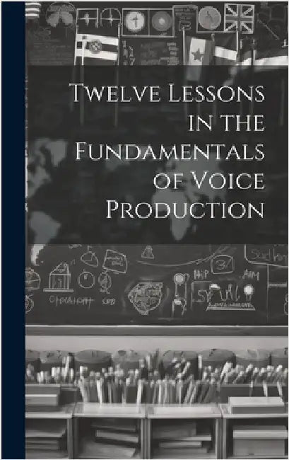 Twelve Lessons in the Fundamentals of Voice Production by Anonymous