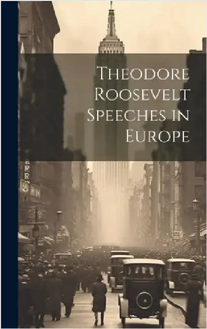 Theodore Roosevelt Speeches in Europe by Anonymous