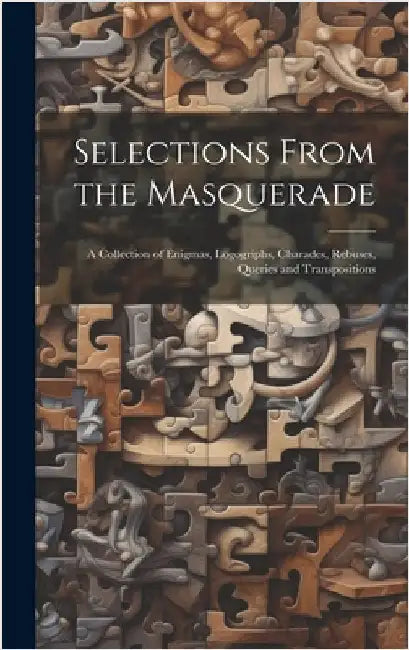Selections From the Masquerade: A Collection of Enigmas, Logogriphs, Charades, Rebuses, Queries and Transpositions by Anonymous
