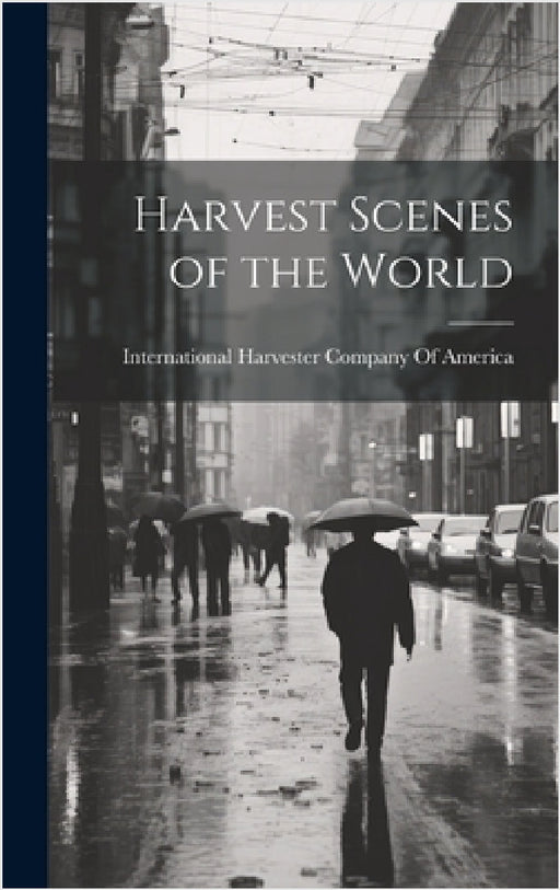 Harvest Scenes of the World by International Harvester Company of Am