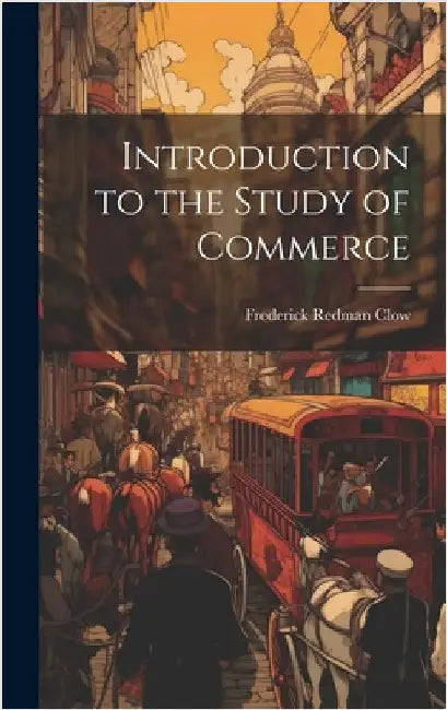 Introduction to the Study of Commerce by Clow, Frederick Redman