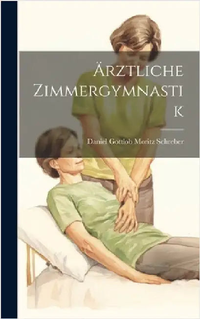 Ärztliche Zimmergymnastik by Schreber, Daniel Gottlob Moritz