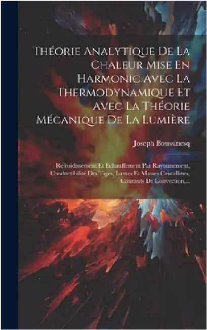 Théorie Analytique De La Chaleur Mise En Harmonic Avec La Thermodynamique Et Avec La Théorie Mécanique De La Lumière: Refroidissement Et Échauffement by Boussinesq, Joseph