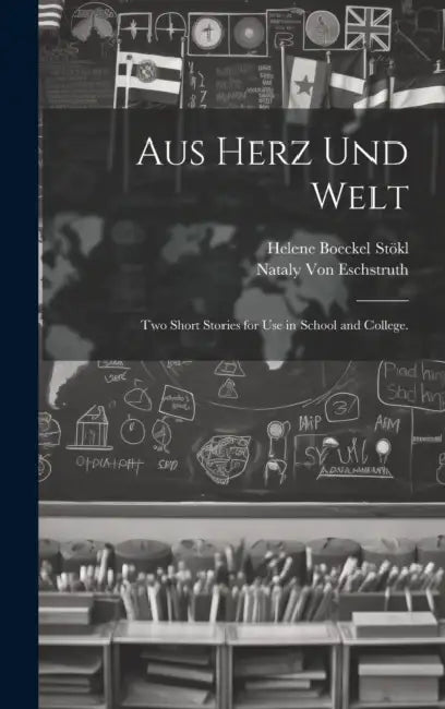 Aus Herz und Welt: Two Short Stories for Use in School and College. by Helene Boeckel Stökl, Nataly Von Eschstruth