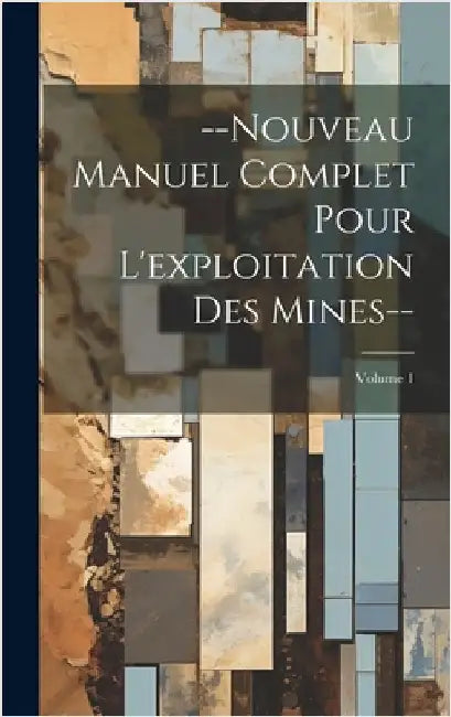 --Nouveau Manuel Complet Pour L'exploitation Des Mines--; Volume 1 by Anonymous