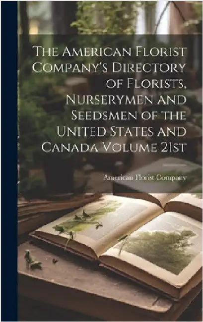 The American Florist Company's Directory of Florists, Nurserymen and Seedsmen of the United States and Canada Volume 21st; Edition 1913 by American Florist Company
