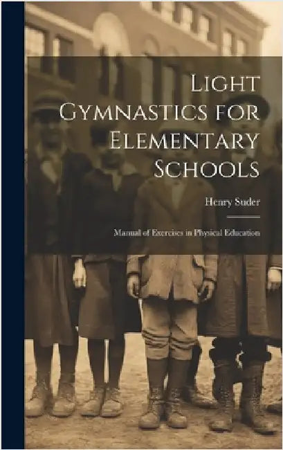 Light Gymnastics for Elementary Schools: Manual of Exercises in Physical Education by Suder, Henry