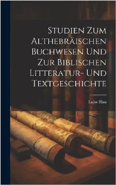 Studien zum althebräischen Buchwesen und zur biblischen Litteratur- und Textgeschichte by Blau, Lajos