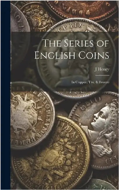 The Series of English Coins: In Copper, Tin, & Bronze by Henry, J.