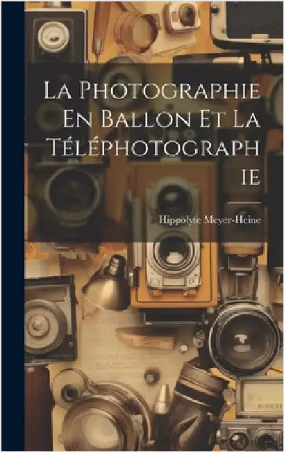 La Photographie En Ballon Et La Téléphotographie by Meyer-Heine, Hippolyte