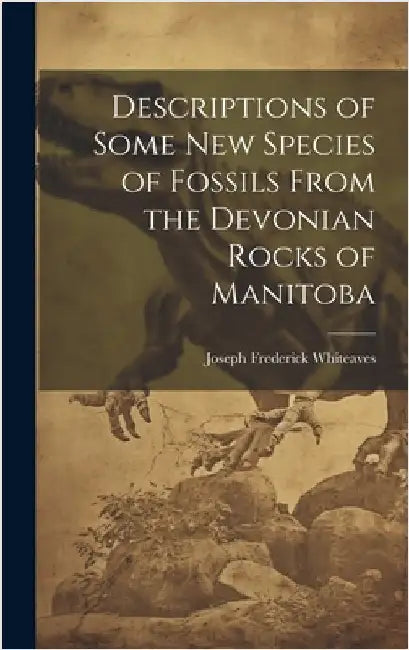 Descriptions of Some New Species of Fossils From the Devonian Rocks of Manitoba by Whiteaves, Joseph Frederick