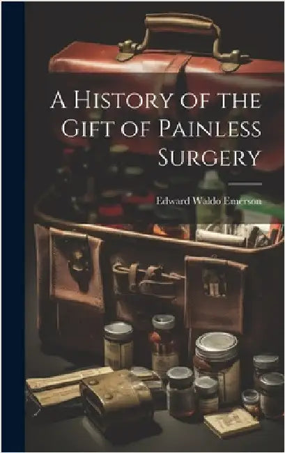A History of the Gift of Painless Surgery by Emerson, Edward Waldo