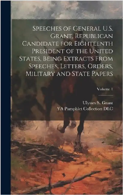Speeches of General U.S. Grant, Republican Candidate for Eighteenth President of the United States, Being Extracts From Speeches, Letters, Orders, Mil by DLC, Ya Pamphlet Collection