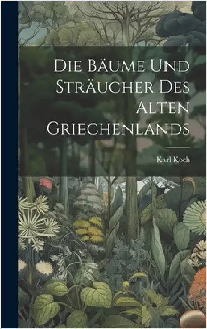 Die Bäume und Sträucher des alten Griechenlands by Koch, Karl