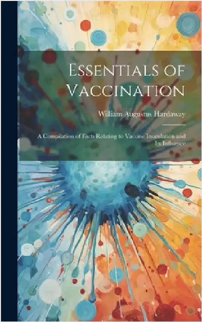 Essentials of Vaccination; a Compilation of Facts Relating to Vaccine Inoculation and its Influence by Hardaway, William Augustus