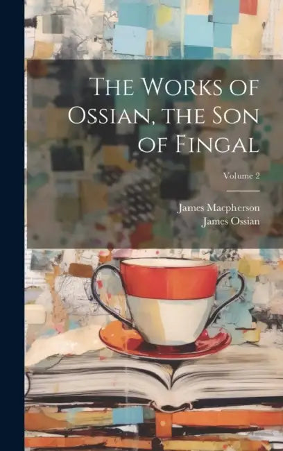 The Works of Ossian, the Son of Fingal; Volume 2 by James MacPherson, James Ossian