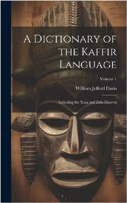 A Dictionary of the Kaffir Language: Including the Xosa and Zulu Dialects; Volume 1 by Davis, William Jafferd