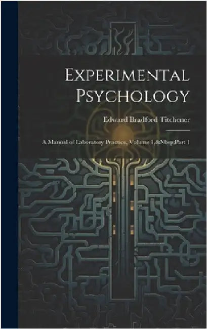 Experimental Psychology: A Manual of Laboratory Practice, Volume 1, Part 1 by Titchener, Edward Bradford