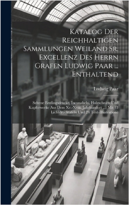 Katalog Der Reichhaltigen Sammlungen Weiland Sr. Excellenz Des Herrn Grafen Ludwig Paar ... Enthaltend: Seltene Erstlingsdrucke, Incunabeln, Holzschni by Ludwig Paar