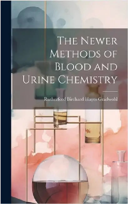 The Newer Methods of Blood and Urine Chemistry by Gradwohl, Rutherford Birchard Hayes