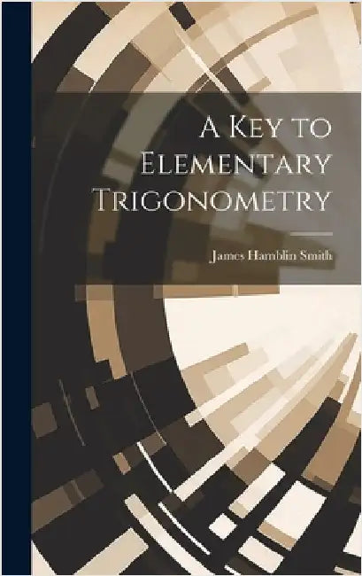 A Key to Elementary Trigonometry by Smith, James Hamblin