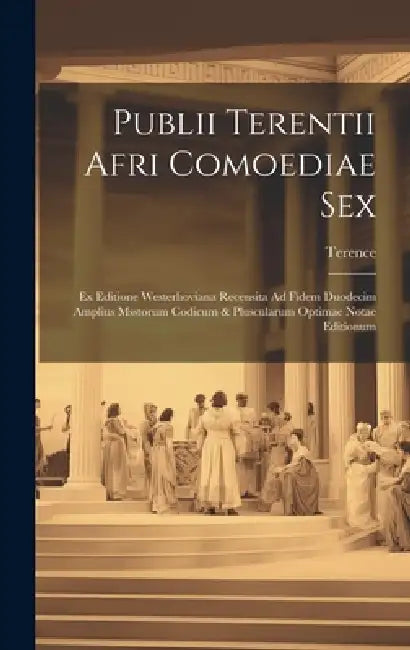 Publii Terentii Afri Comoediae Sex: Ex Editione Westerhoviana Recensita Ad Fidem Duodecim Amplius Msstorum Codicum & Pluscularum Optimae Notae Edition by Terence