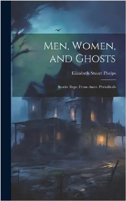 Men, Women, and Ghosts: Stories Repr. From Amer. Periodicals by Phelps, Elizabeth Stuart
